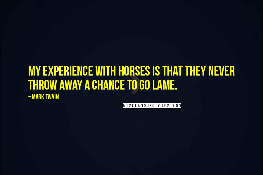 Mark Twain Quotes: My experience with horses is that they never throw away a chance to go lame.