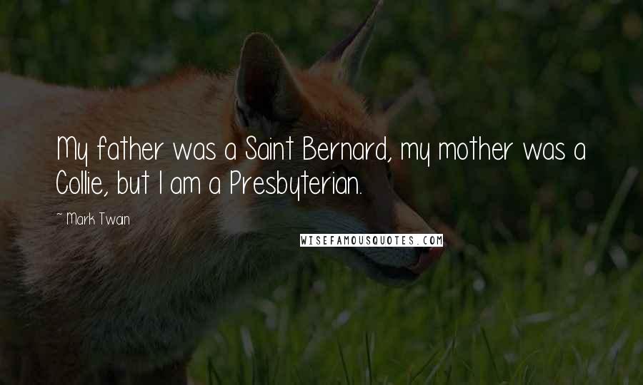 Mark Twain Quotes: My father was a Saint Bernard, my mother was a Collie, but I am a Presbyterian.