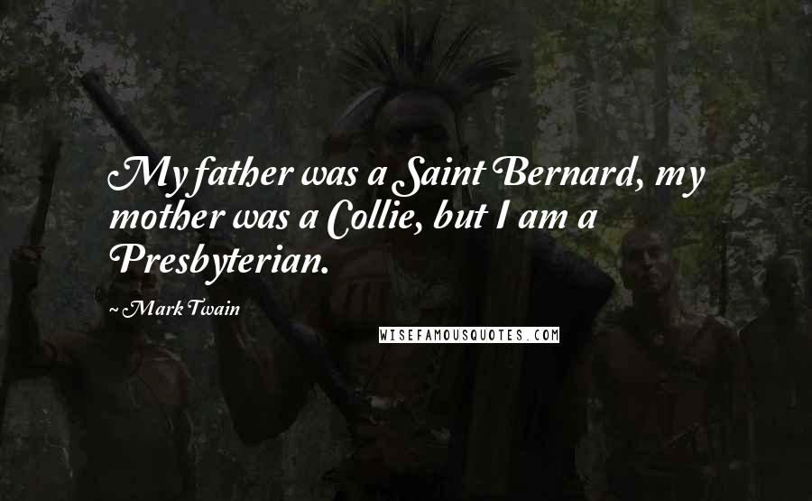 Mark Twain Quotes: My father was a Saint Bernard, my mother was a Collie, but I am a Presbyterian.