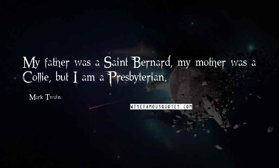 Mark Twain Quotes: My father was a Saint Bernard, my mother was a Collie, but I am a Presbyterian.