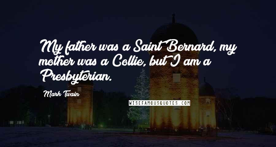 Mark Twain Quotes: My father was a Saint Bernard, my mother was a Collie, but I am a Presbyterian.