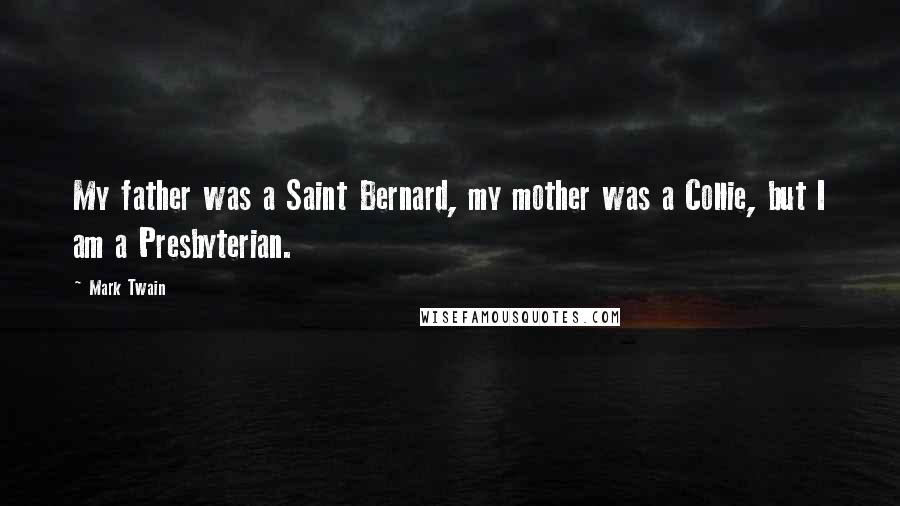 Mark Twain Quotes: My father was a Saint Bernard, my mother was a Collie, but I am a Presbyterian.