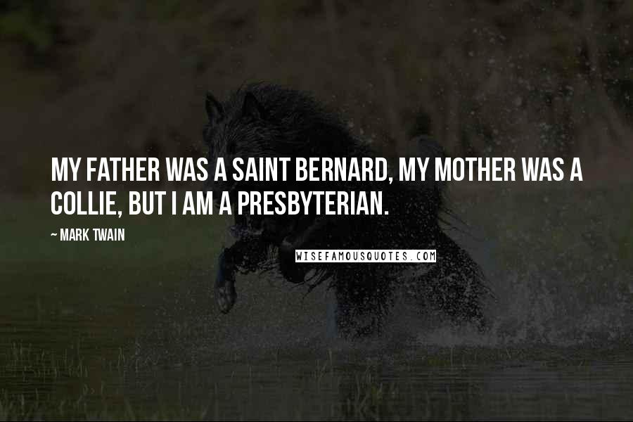 Mark Twain Quotes: My father was a Saint Bernard, my mother was a Collie, but I am a Presbyterian.