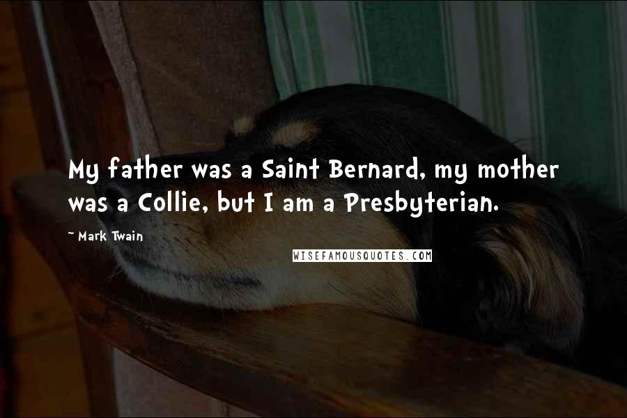 Mark Twain Quotes: My father was a Saint Bernard, my mother was a Collie, but I am a Presbyterian.