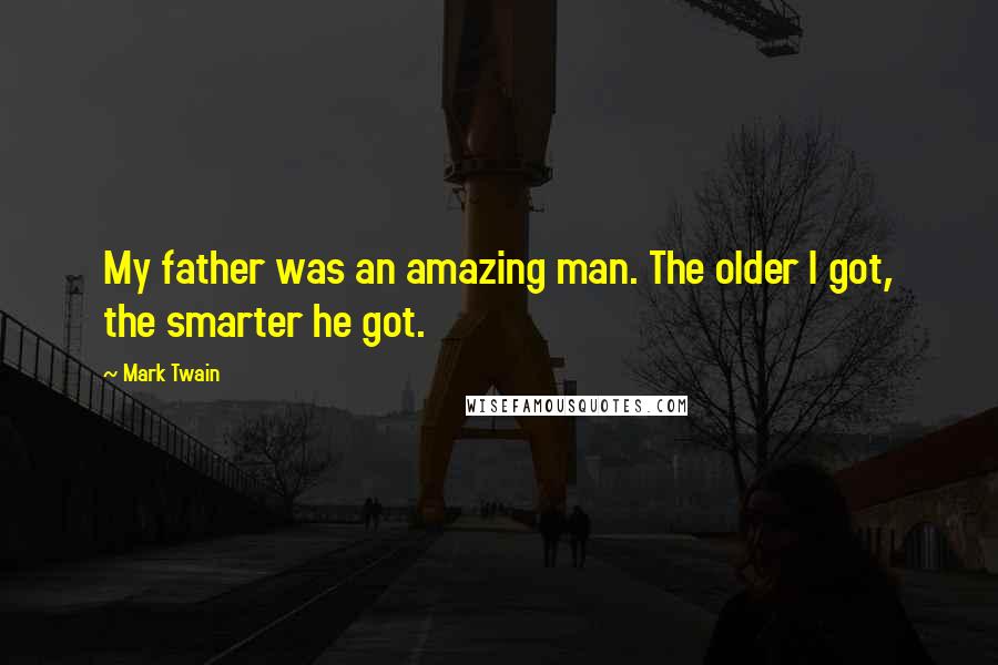 Mark Twain Quotes: My father was an amazing man. The older I got, the smarter he got.