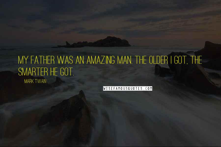 Mark Twain Quotes: My father was an amazing man. The older I got, the smarter he got.
