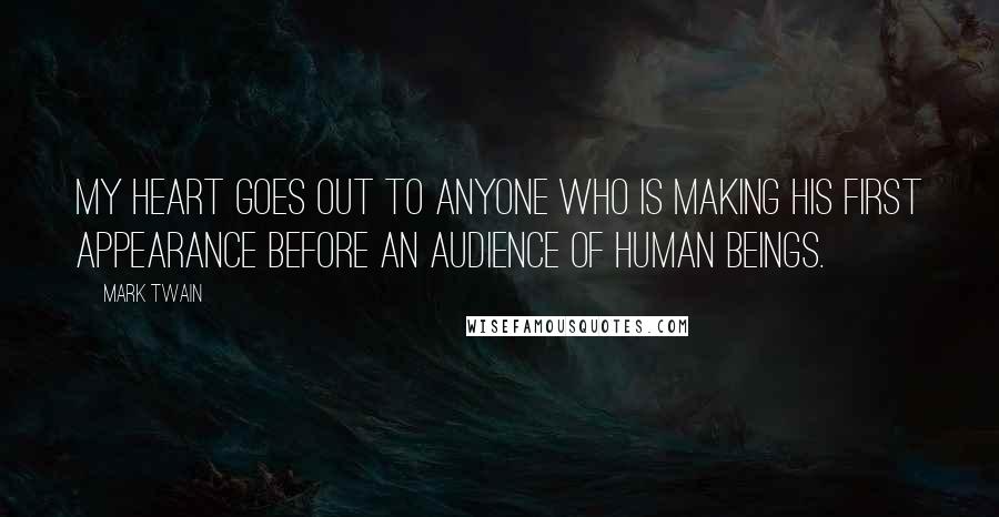 Mark Twain Quotes: My heart goes out to anyone who is making his first appearance before an audience of human beings.
