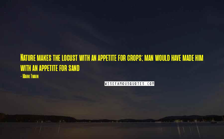 Mark Twain Quotes: Nature makes the locust with an appetite for crops; man would have made him with an appetite for sand