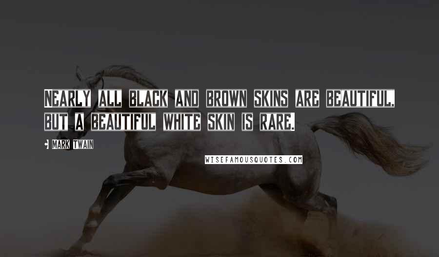 Mark Twain Quotes: Nearly all black and brown skins are beautiful, but a beautiful white skin is rare.