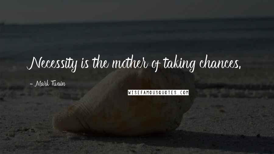 Mark Twain Quotes: Necessity is the mother of taking chances.