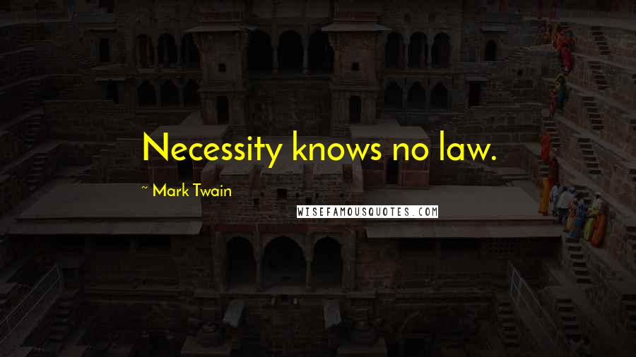 Mark Twain Quotes: Necessity knows no law.