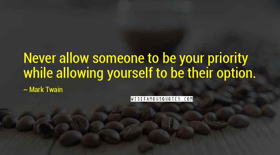 Mark Twain Quotes: Never allow someone to be your priority while allowing yourself to be their option.