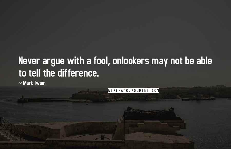 Mark Twain Quotes: Never argue with a fool, onlookers may not be able to tell the difference.