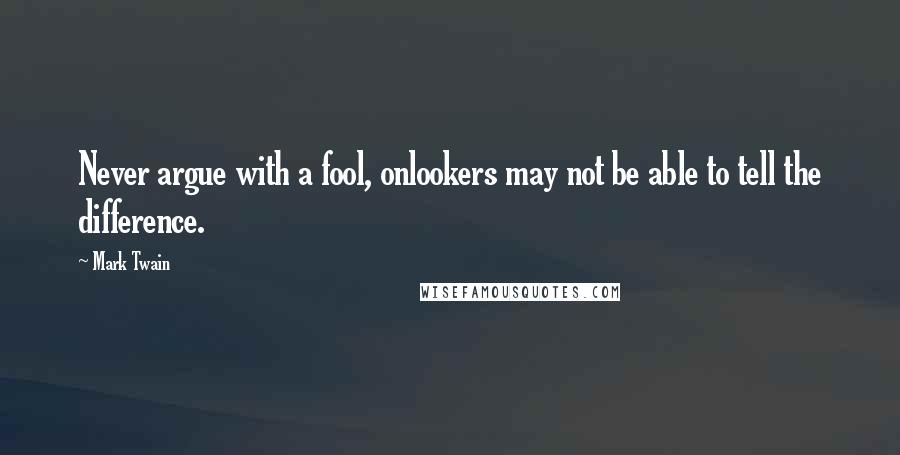 Mark Twain Quotes: Never argue with a fool, onlookers may not be able to tell the difference.