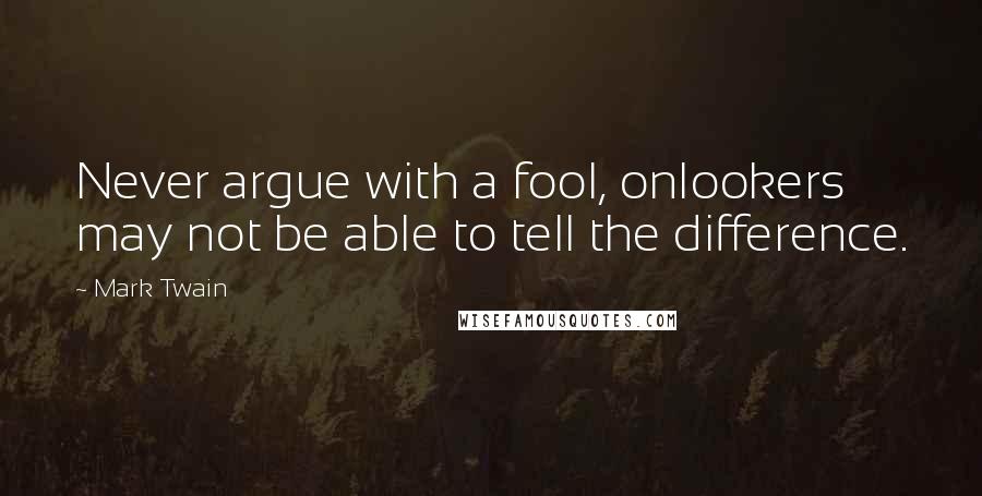 Mark Twain Quotes: Never argue with a fool, onlookers may not be able to tell the difference.