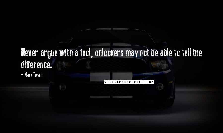 Mark Twain Quotes: Never argue with a fool, onlookers may not be able to tell the difference.