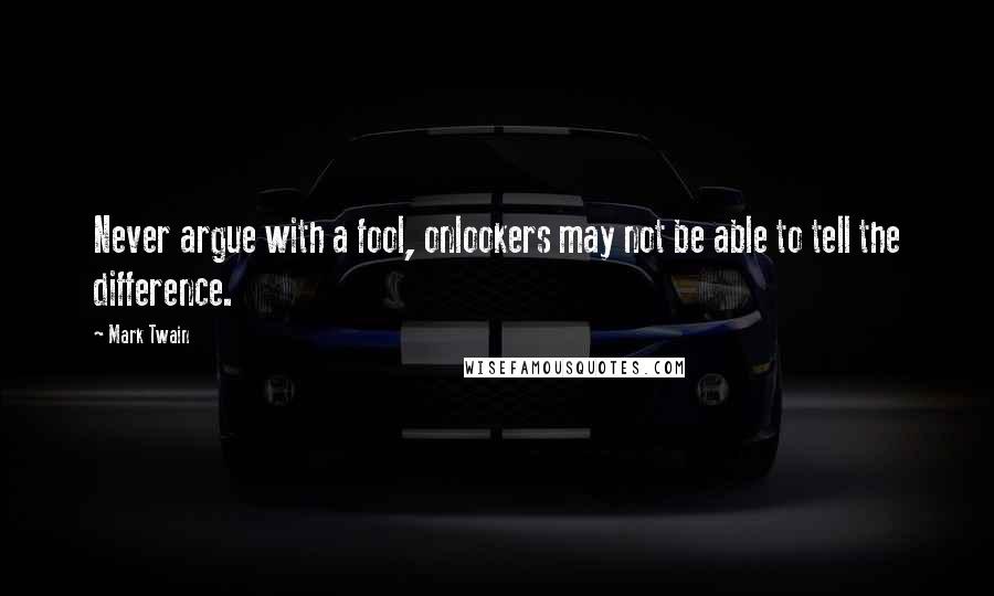 Mark Twain Quotes: Never argue with a fool, onlookers may not be able to tell the difference.