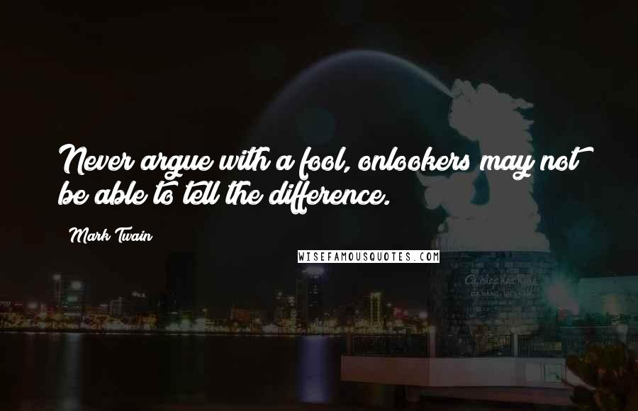 Mark Twain Quotes: Never argue with a fool, onlookers may not be able to tell the difference.