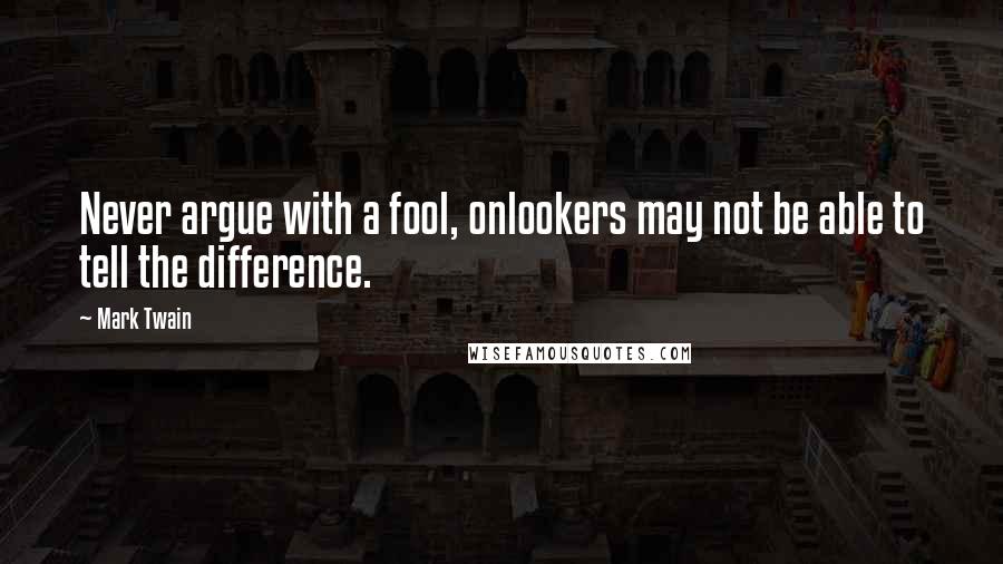 Mark Twain Quotes: Never argue with a fool, onlookers may not be able to tell the difference.