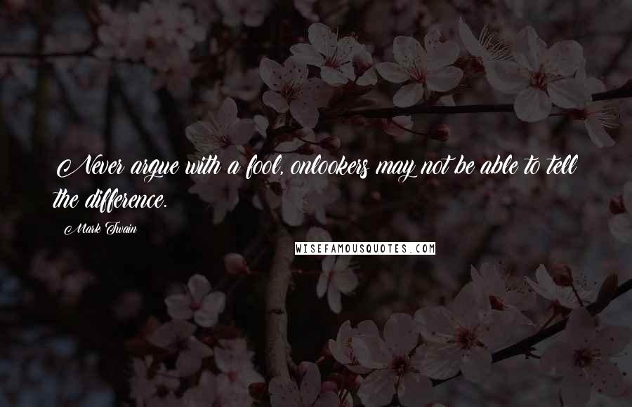 Mark Twain Quotes: Never argue with a fool, onlookers may not be able to tell the difference.