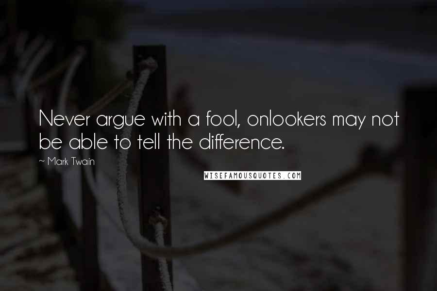 Mark Twain Quotes: Never argue with a fool, onlookers may not be able to tell the difference.