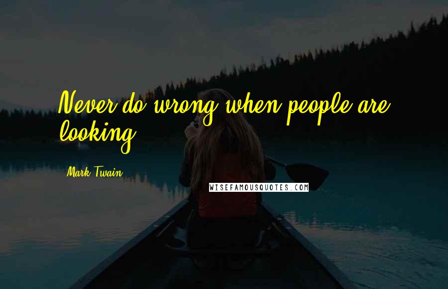 Mark Twain Quotes: Never do wrong when people are looking.