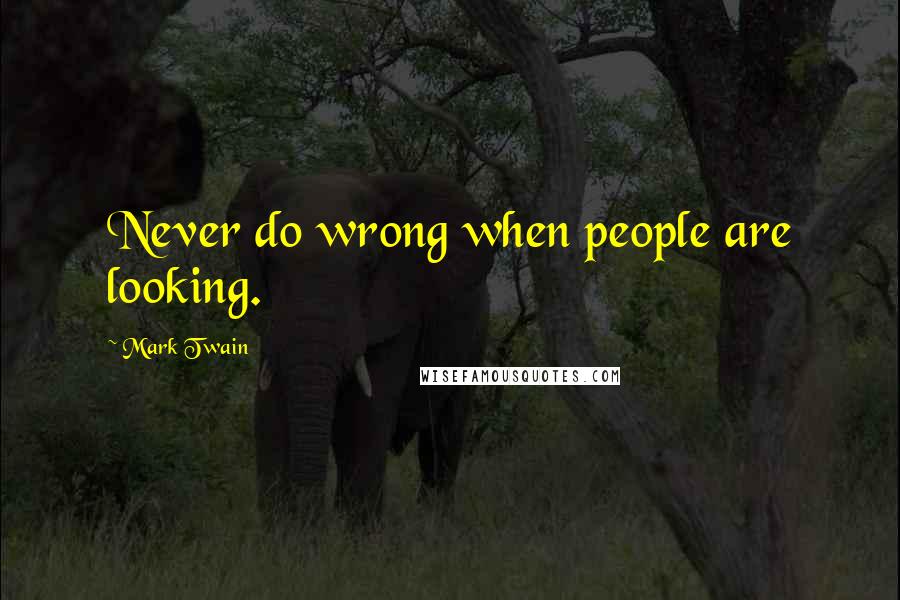 Mark Twain Quotes: Never do wrong when people are looking.