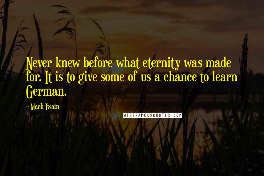 Mark Twain Quotes: Never knew before what eternity was made for. It is to give some of us a chance to learn German.