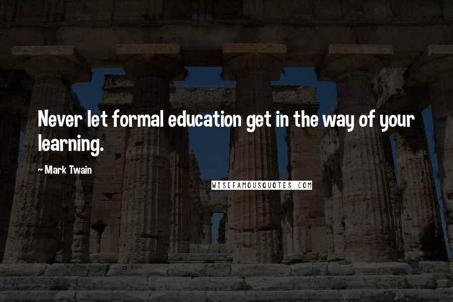 Mark Twain Quotes: Never let formal education get in the way of your learning.