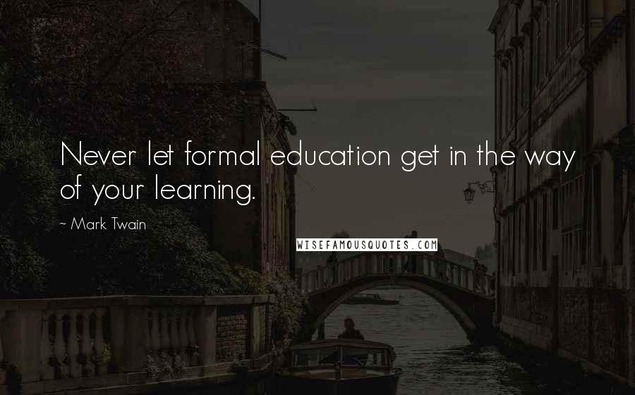 Mark Twain Quotes: Never let formal education get in the way of your learning.