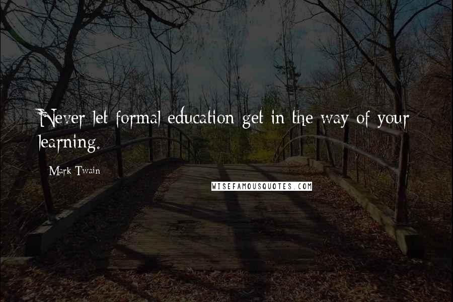 Mark Twain Quotes: Never let formal education get in the way of your learning.