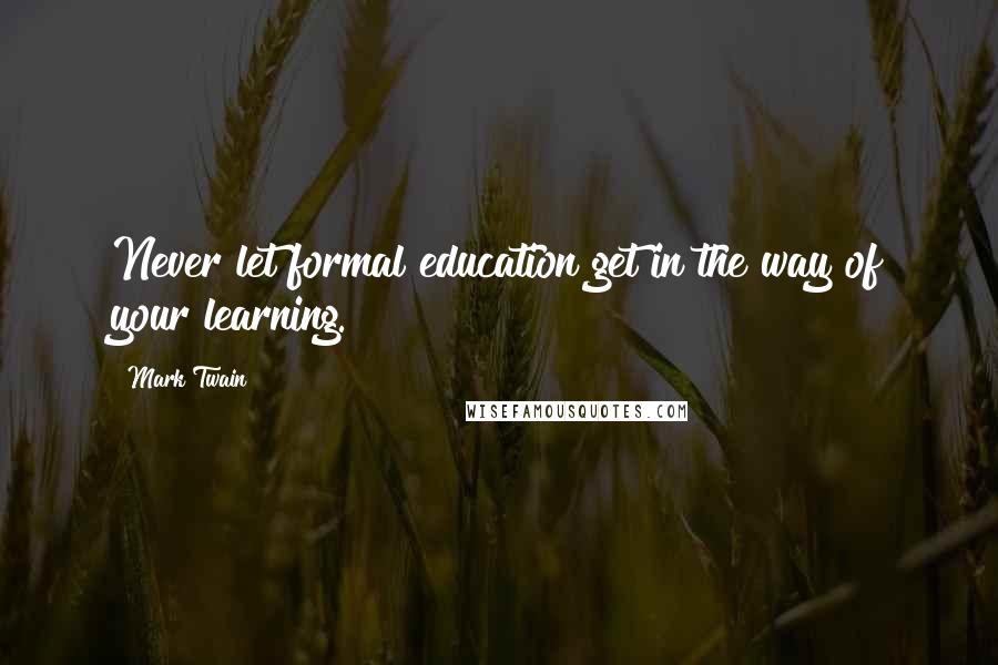 Mark Twain Quotes: Never let formal education get in the way of your learning.