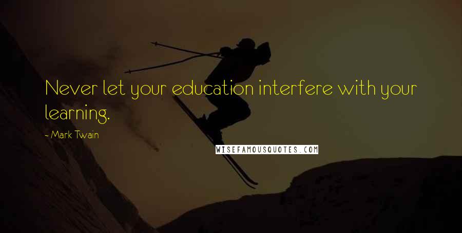 Mark Twain Quotes: Never let your education interfere with your learning.