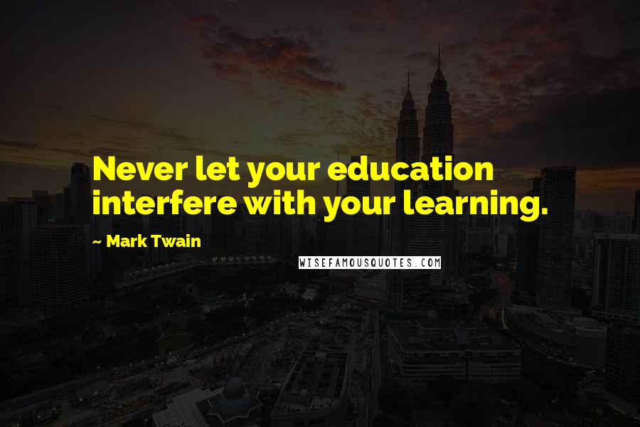 Mark Twain Quotes: Never let your education interfere with your learning.