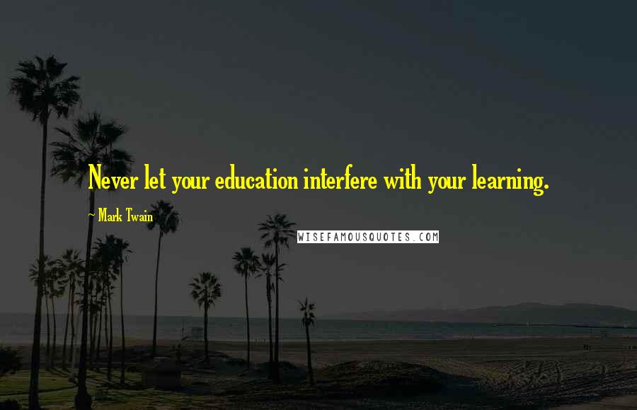 Mark Twain Quotes: Never let your education interfere with your learning.