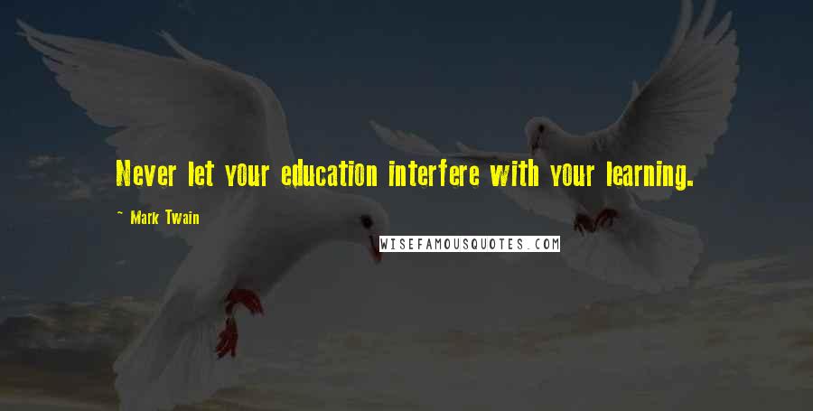 Mark Twain Quotes: Never let your education interfere with your learning.