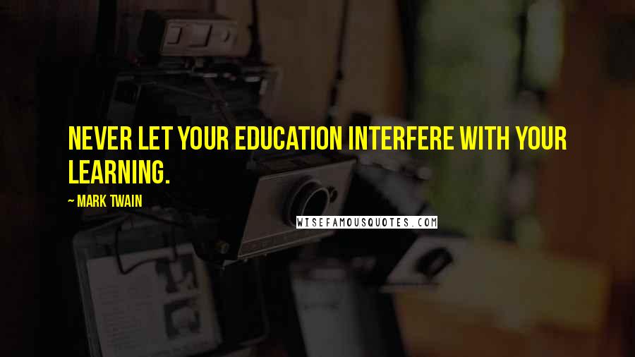 Mark Twain Quotes: Never let your education interfere with your learning.