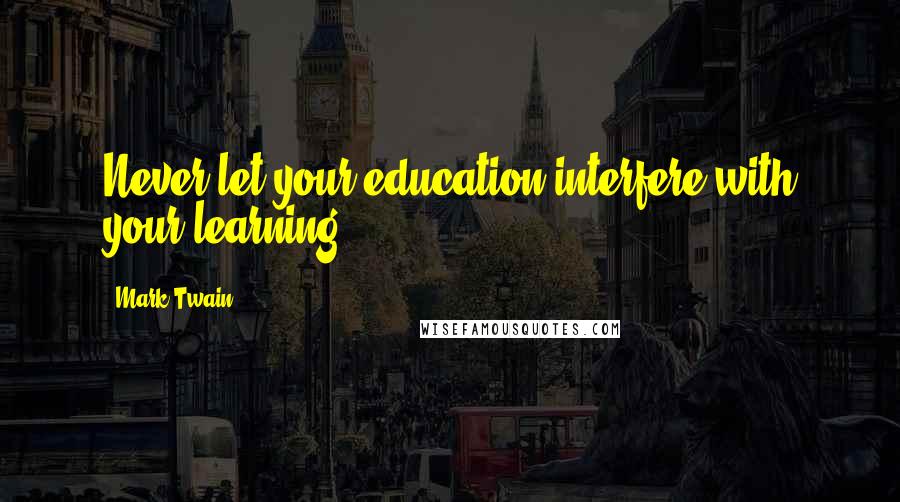 Mark Twain Quotes: Never let your education interfere with your learning.