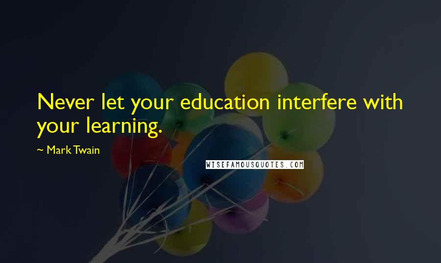 Mark Twain Quotes: Never let your education interfere with your learning.