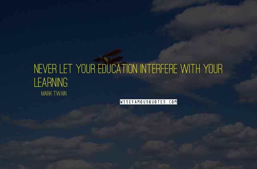 Mark Twain Quotes: Never let your education interfere with your learning.