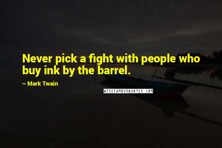 Mark Twain Quotes: Never pick a fight with people who buy ink by the barrel.