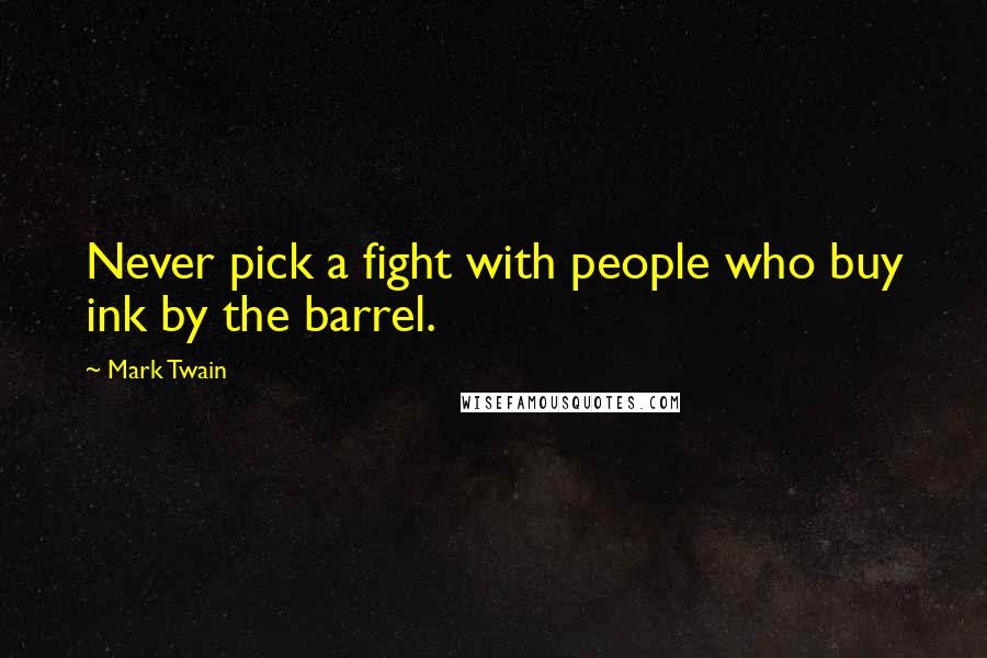 Mark Twain Quotes: Never pick a fight with people who buy ink by the barrel.