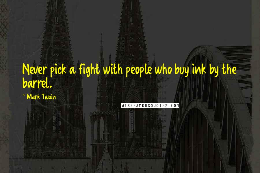 Mark Twain Quotes: Never pick a fight with people who buy ink by the barrel.