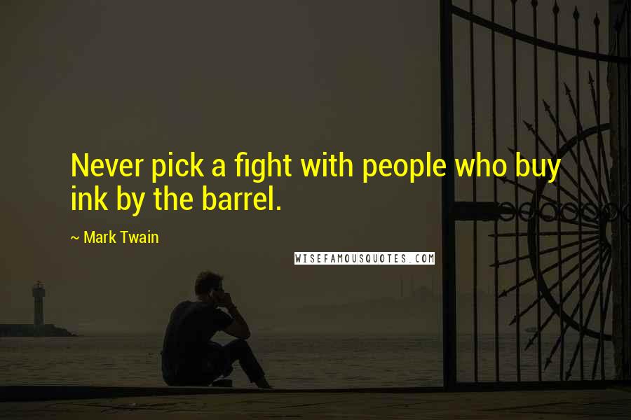 Mark Twain Quotes: Never pick a fight with people who buy ink by the barrel.