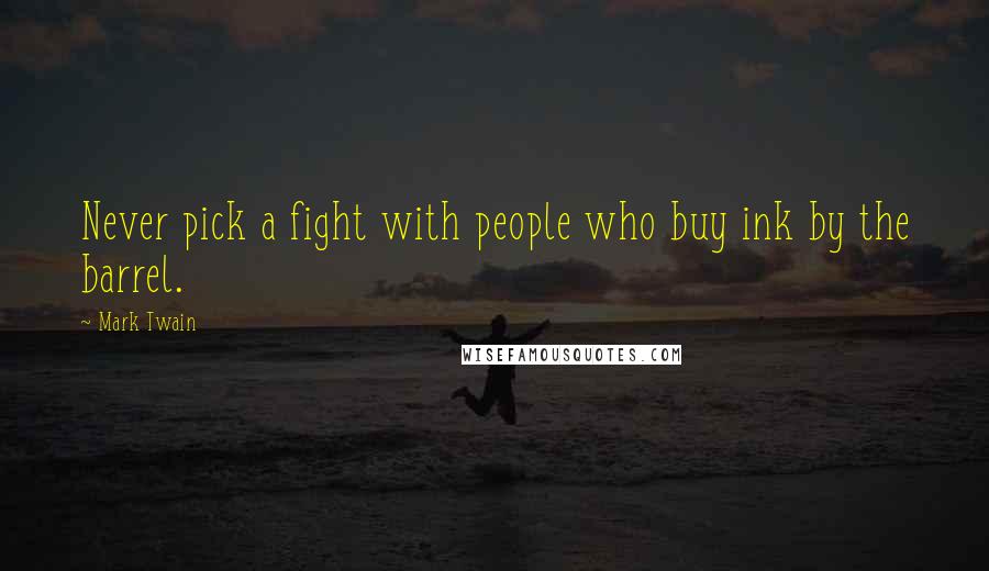 Mark Twain Quotes: Never pick a fight with people who buy ink by the barrel.