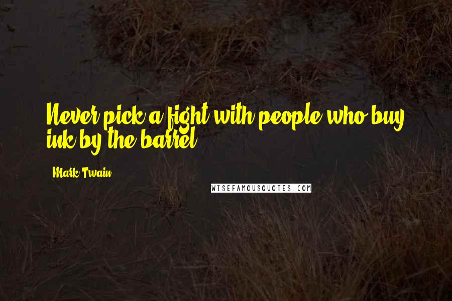 Mark Twain Quotes: Never pick a fight with people who buy ink by the barrel.