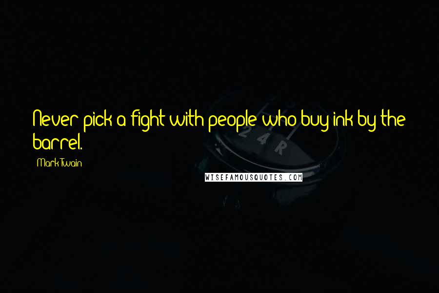 Mark Twain Quotes: Never pick a fight with people who buy ink by the barrel.