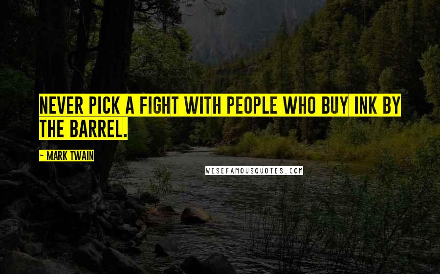 Mark Twain Quotes: Never pick a fight with people who buy ink by the barrel.