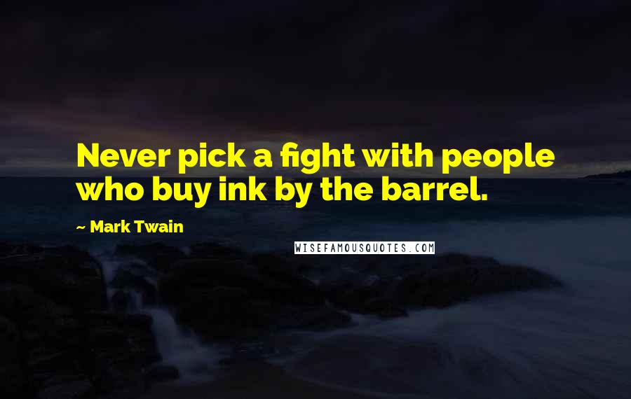 Mark Twain Quotes: Never pick a fight with people who buy ink by the barrel.