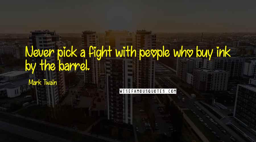 Mark Twain Quotes: Never pick a fight with people who buy ink by the barrel.